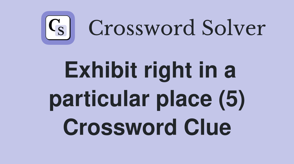 Exhibit right in a particular place (5) Crossword Clue