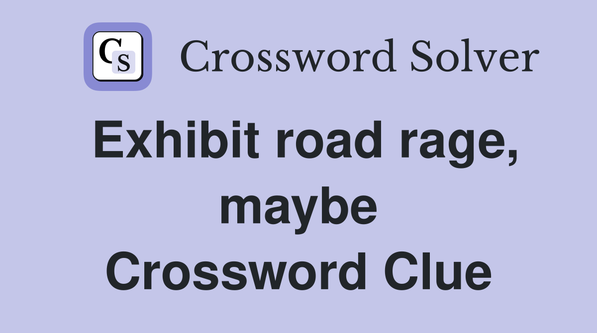 Exhibit road rage, maybe Crossword Clue