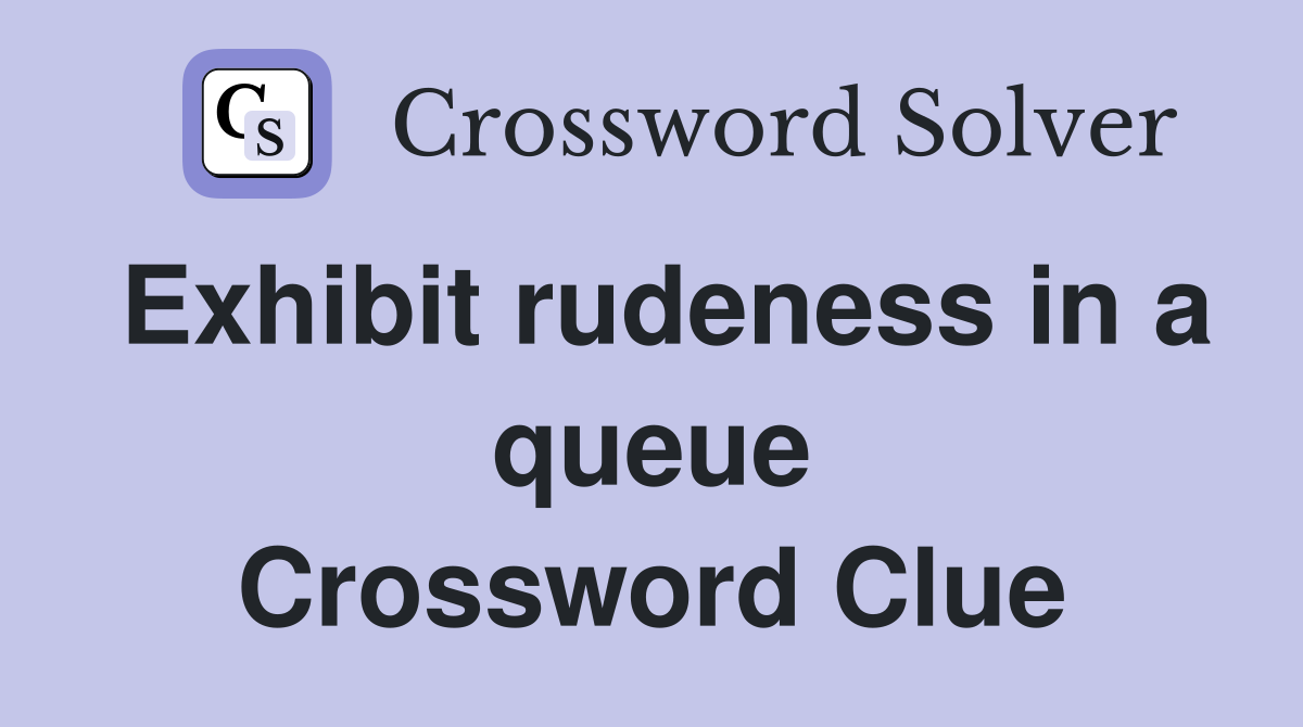 Exhibit rudeness in a queue Crossword Clue