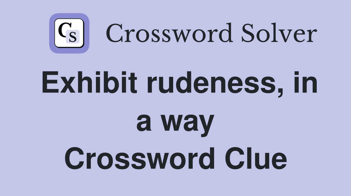 Exhibit rudeness, in a way Crossword Clue