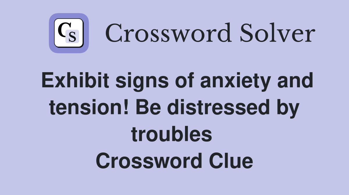 Exhibit signs of anxiety and tension! Be distressed by troubles  Crossword Clue