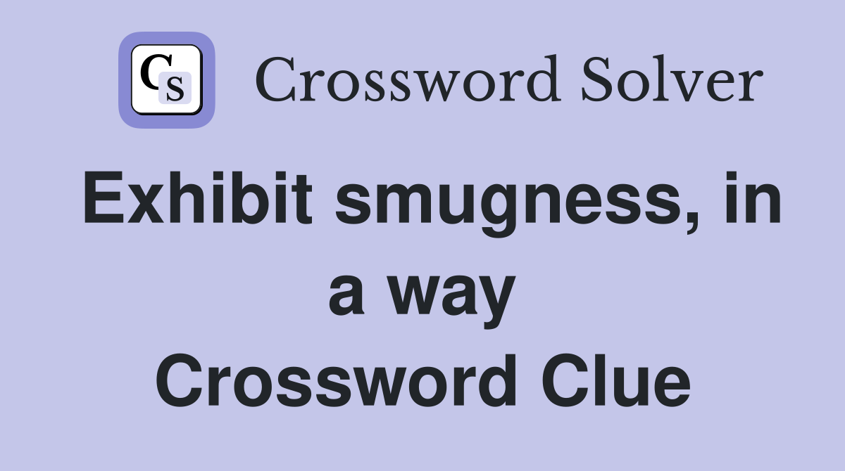 Exhibit smugness, in a way Crossword Clue