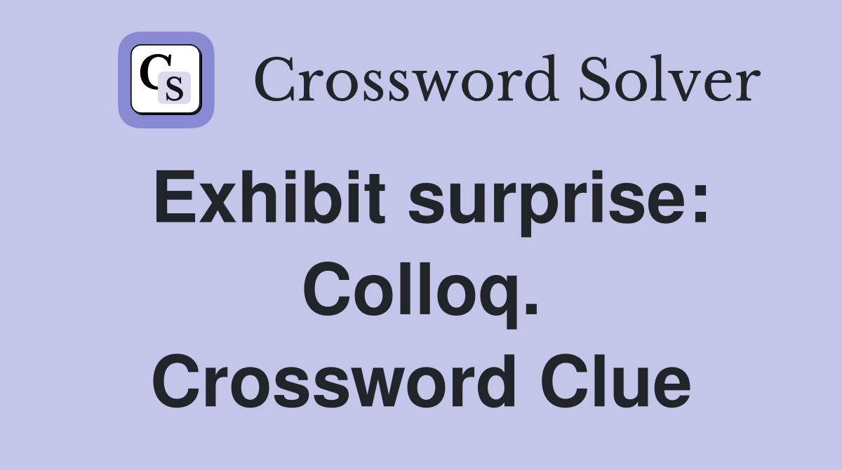 Exhibit surprise: Colloq. Crossword Clue
