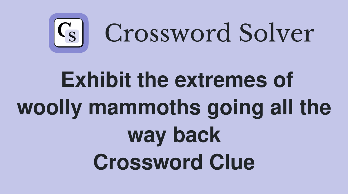 Exhibit the extremes of woolly mammoths going all the way back Crossword Clue