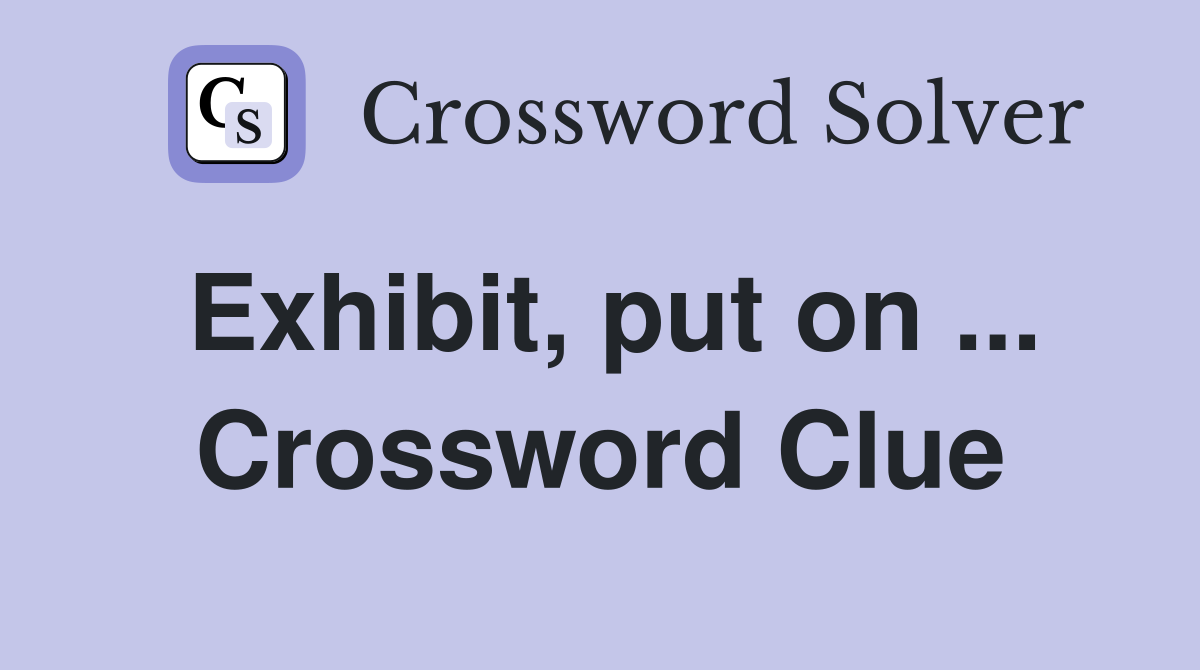 Exhibit, put on ... Crossword Clue