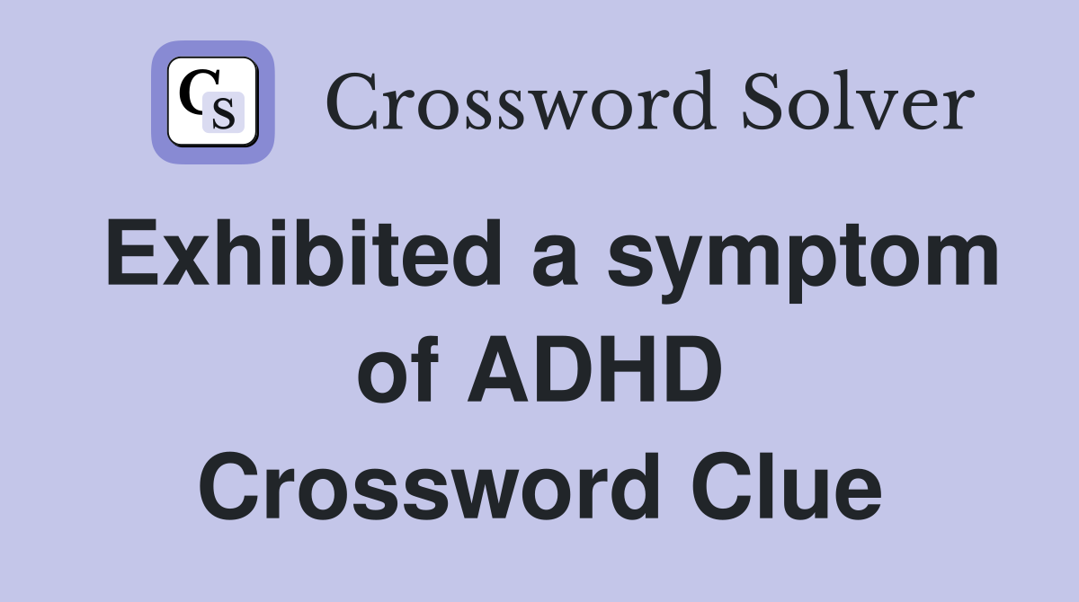 Exhibited a symptom of ADHD Crossword Clue