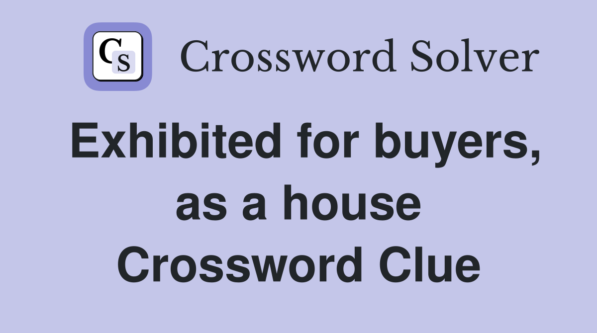 Exhibited for buyers, as a house Crossword Clue
