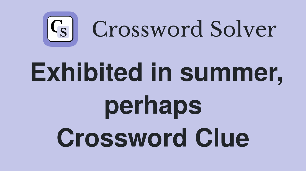 Exhibited in summer, perhaps Crossword Clue