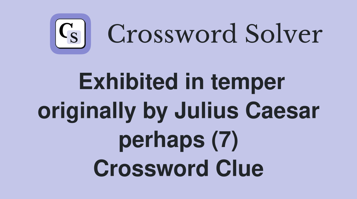 Exhibited in temper originally by Julius Caesar perhaps (7) Crossword Clue