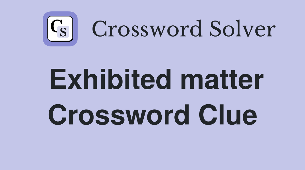 Exhibited matter Crossword Clue