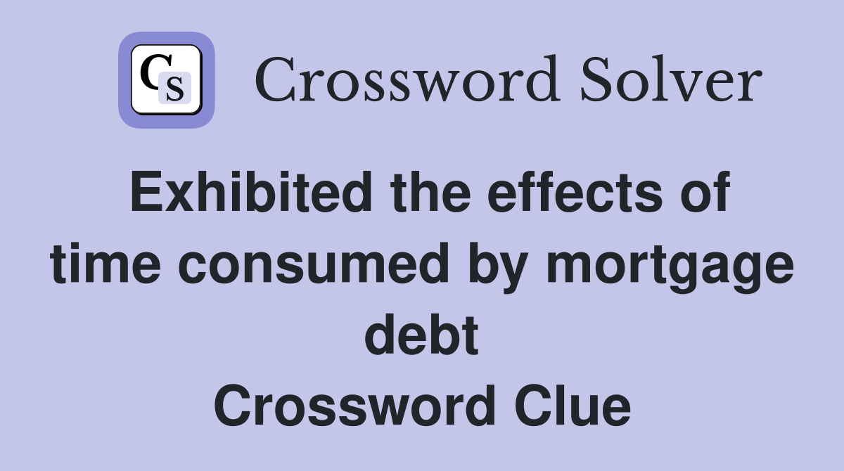 Exhibited the effects of time consumed by mortgage debt Crossword Clue