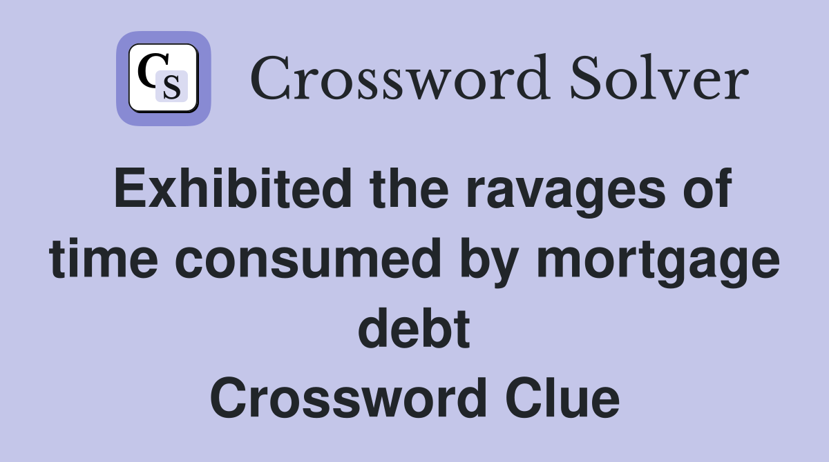 Exhibited the ravages of time consumed by mortgage debt Crossword Clue