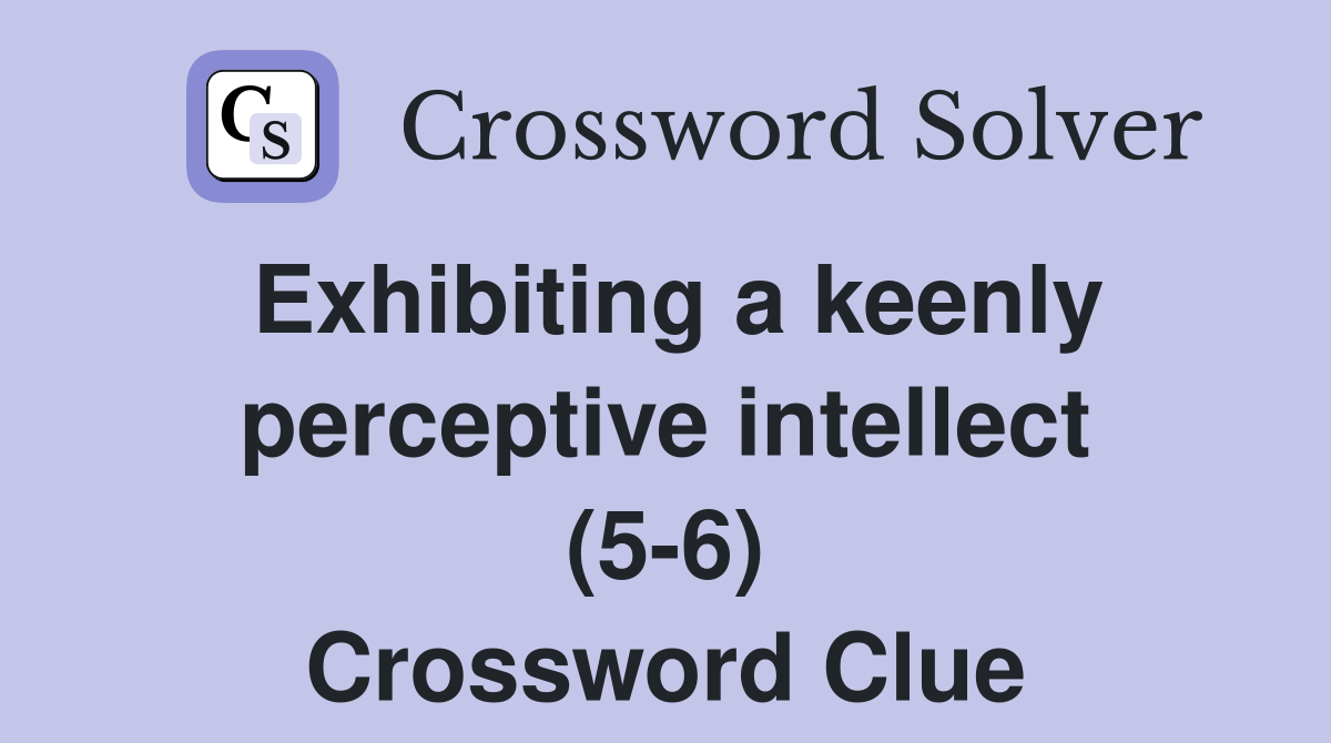 Exhibiting a keenly perceptive intellect (5-6) Crossword Clue