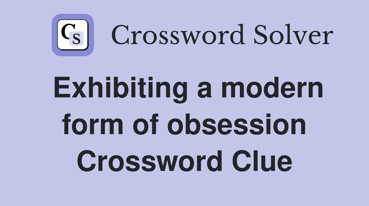 Exhibiting a modern form of obsession Crossword Clue