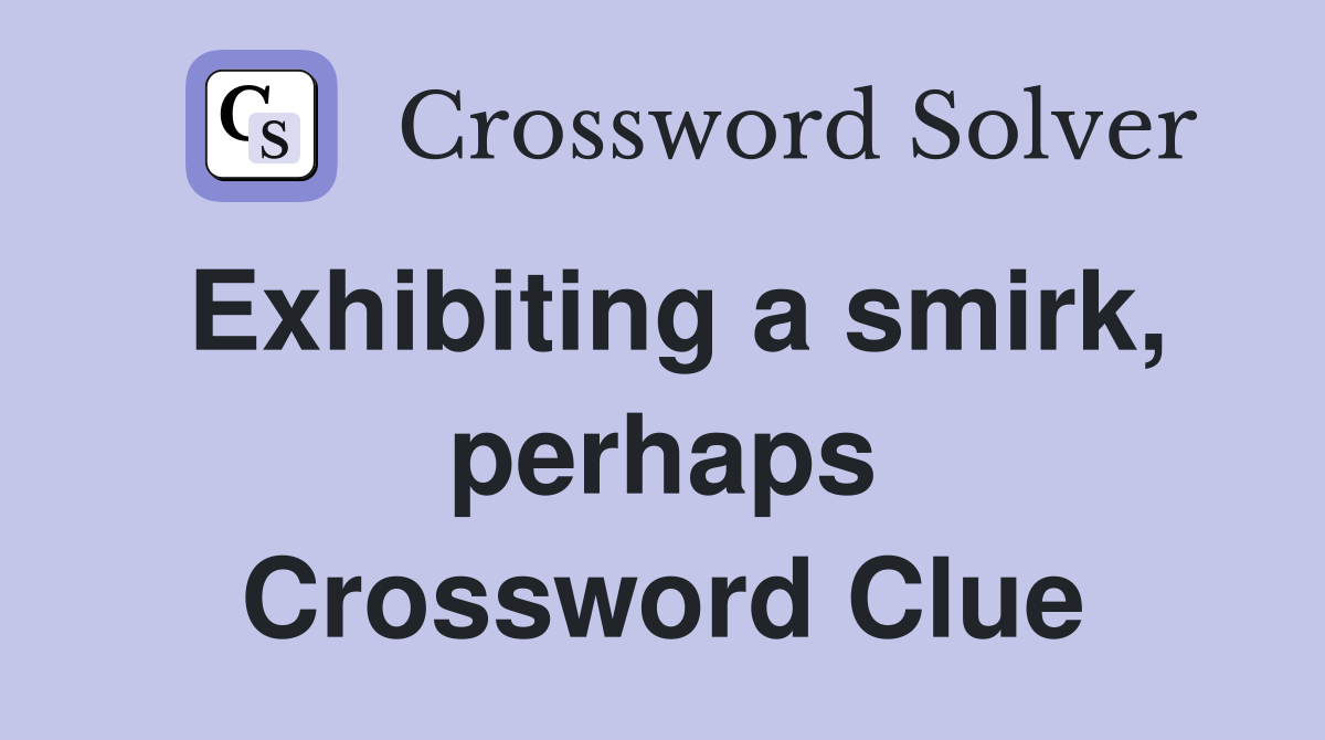 Exhibiting a smirk, perhaps Crossword Clue