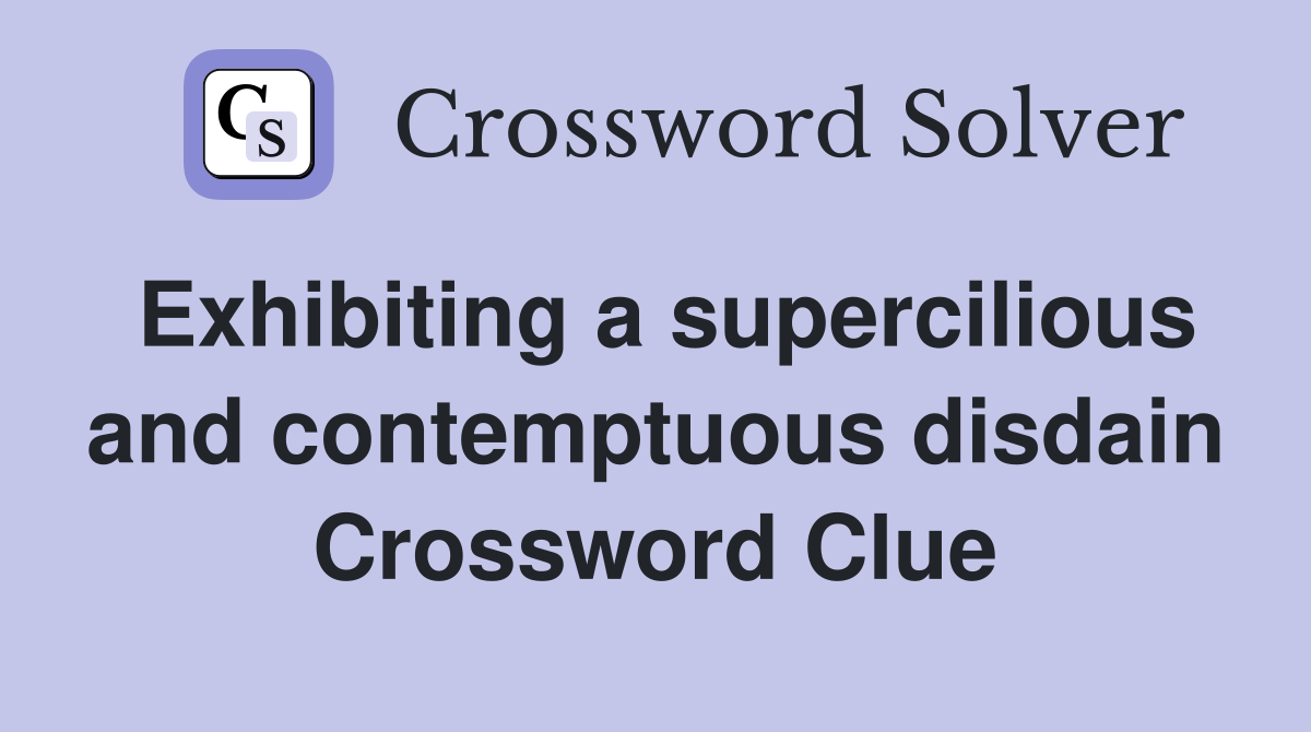 Exhibiting a supercilious and contemptuous disdain Crossword Clue