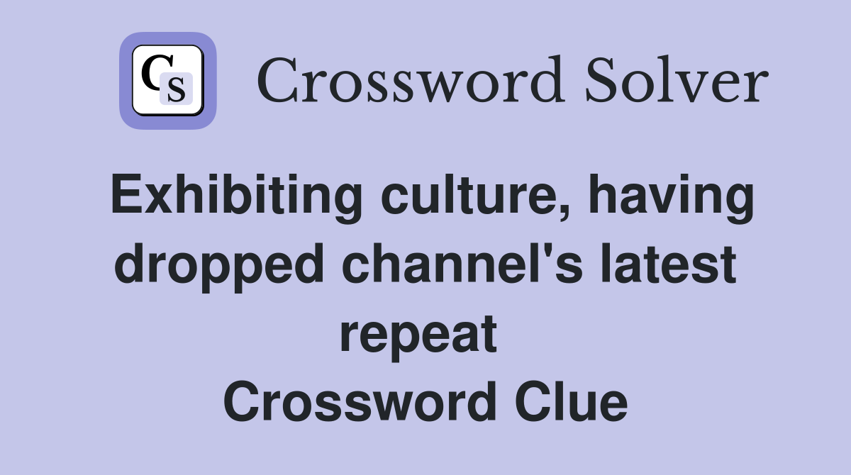Exhibiting culture, having dropped channel's latest repeat  Crossword Clue