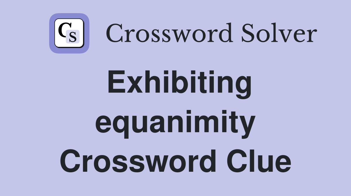 Exhibiting equanimity Crossword Clue