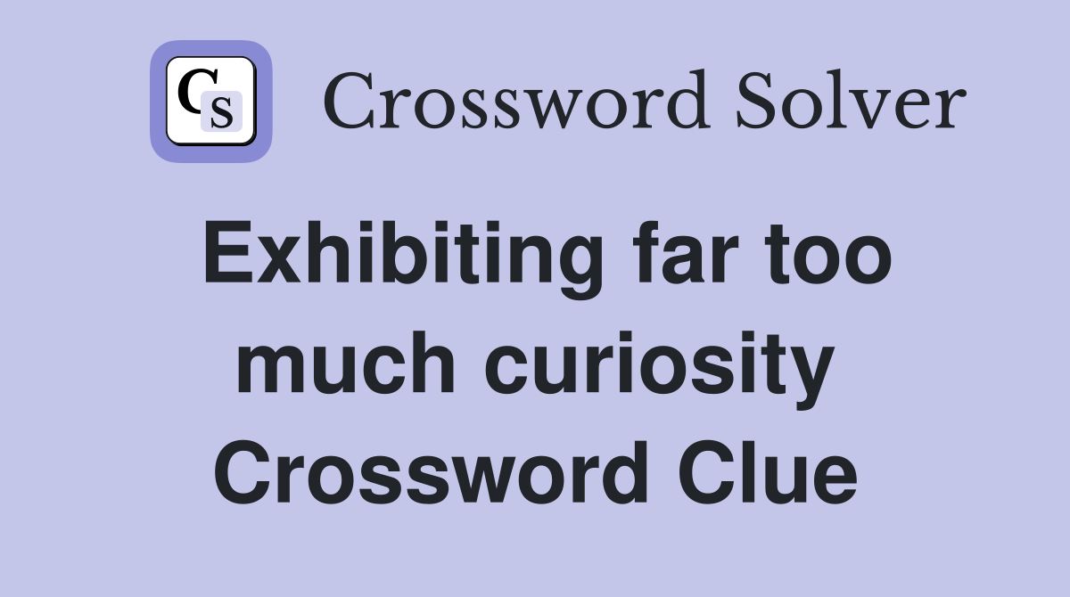 Exhibiting far too much curiosity Crossword Clue