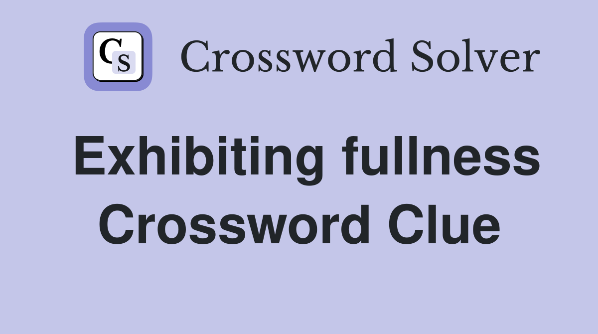 Exhibiting fullness Crossword Clue