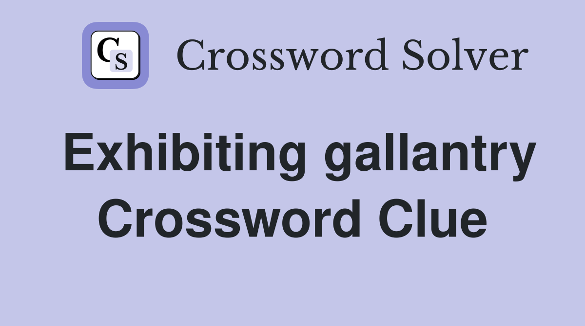 Exhibiting gallantry Crossword Clue