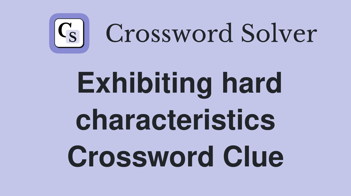 Exhibiting hard characteristics Crossword Clue