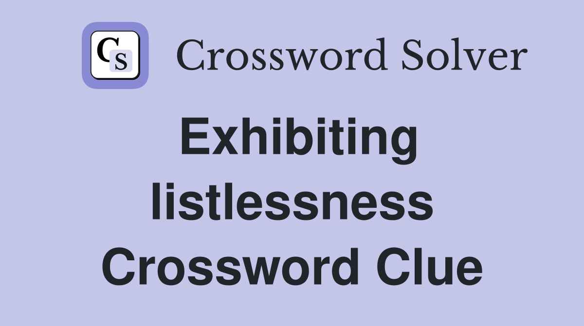 Exhibiting listlessness Crossword Clue