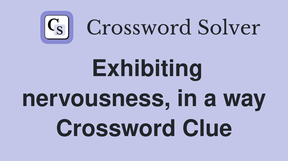 Exhibiting nervousness, in a way Crossword Clue