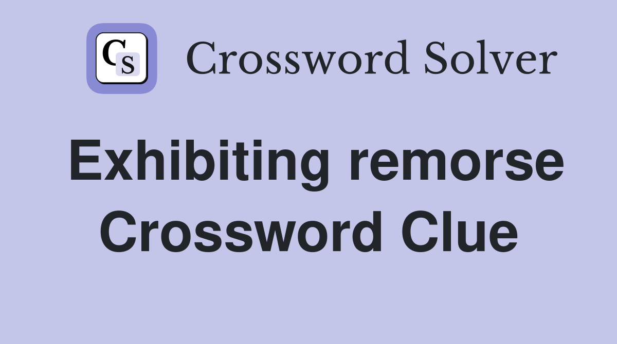 Exhibiting remorse Crossword Clue