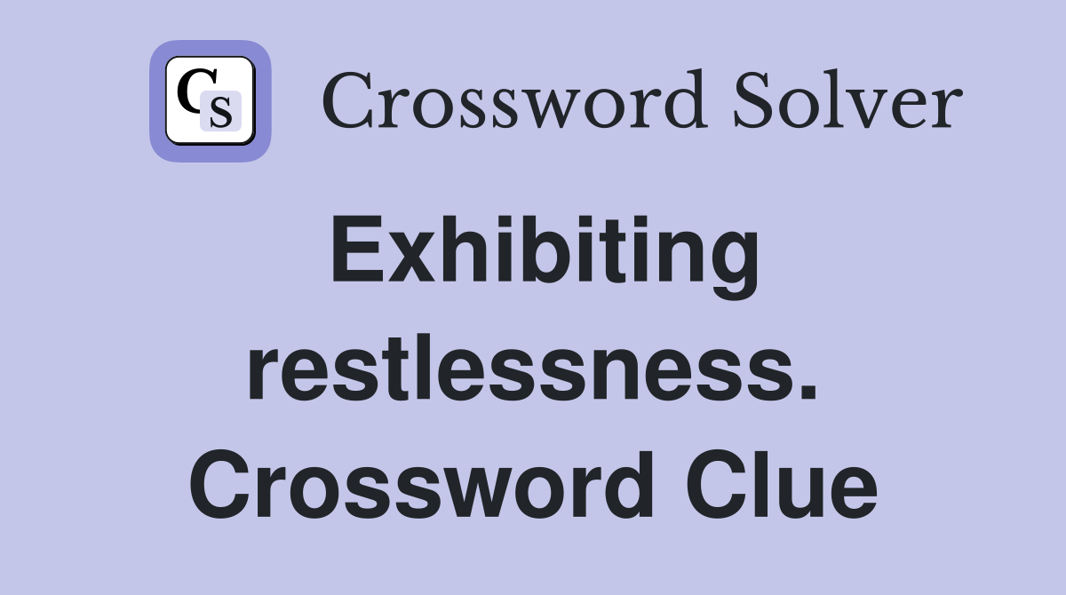 Exhibiting restlessness. Crossword Clue