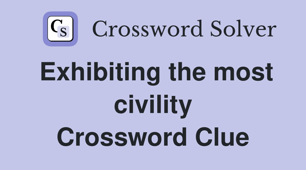 Exhibiting the most civility Crossword Clue