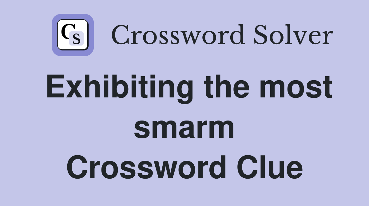 Exhibiting the most smarm Crossword Clue