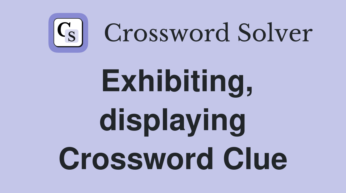 Exhibiting, displaying Crossword Clue