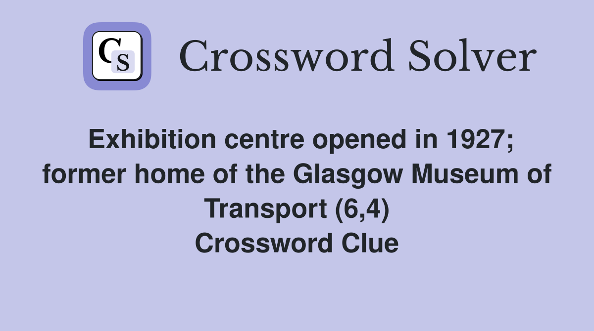 Exhibition centre opened in 1927; former home of the Glasgow Museum of Transport (6,4) Crossword Clue