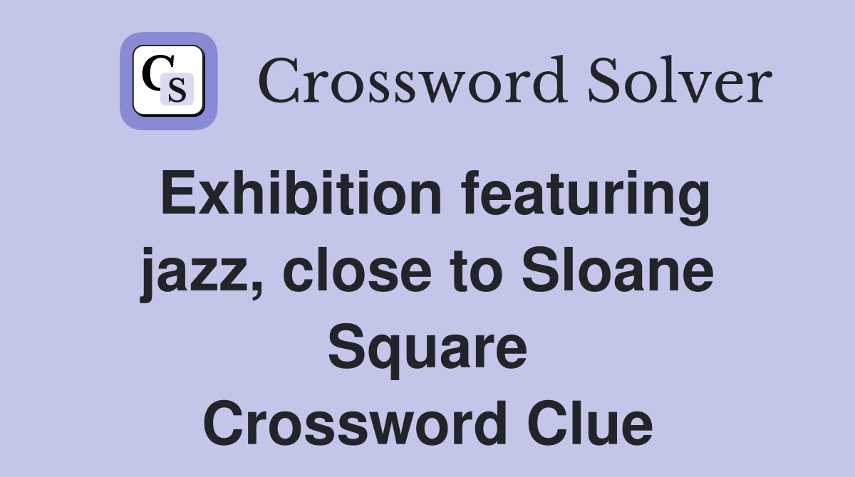 Exhibition featuring jazz, close to Sloane Square Crossword Clue