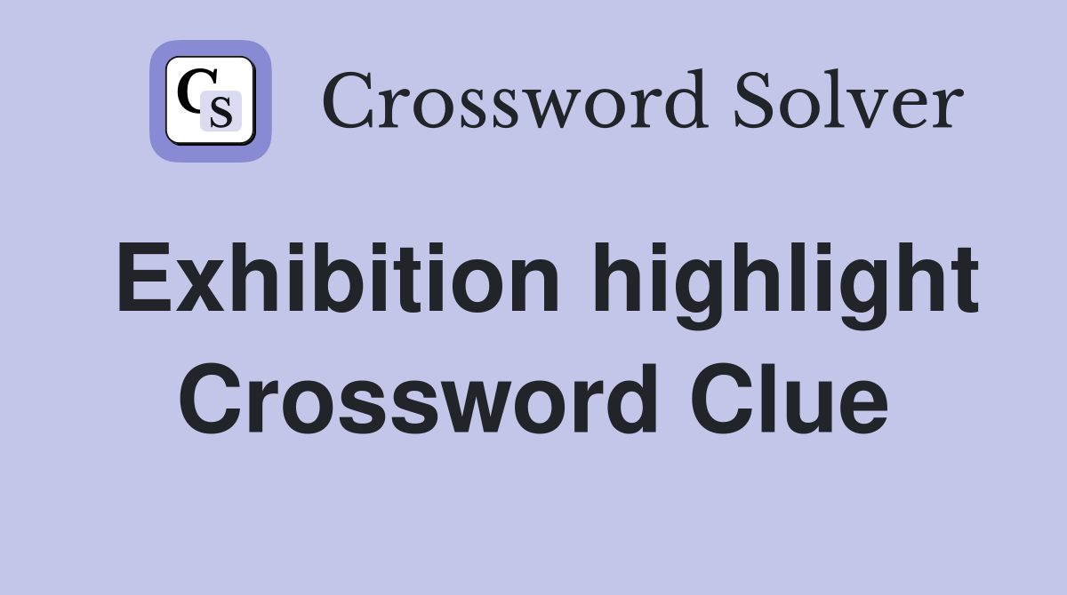 Exhibition highlight Crossword Clue