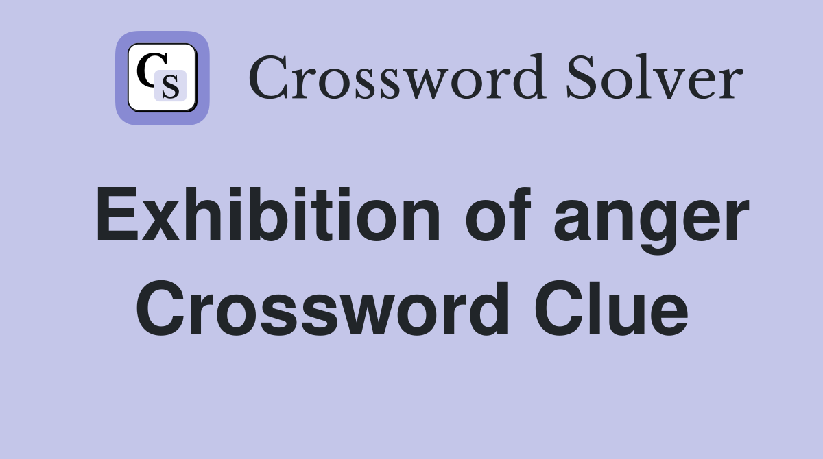 Exhibition of anger Crossword Clue