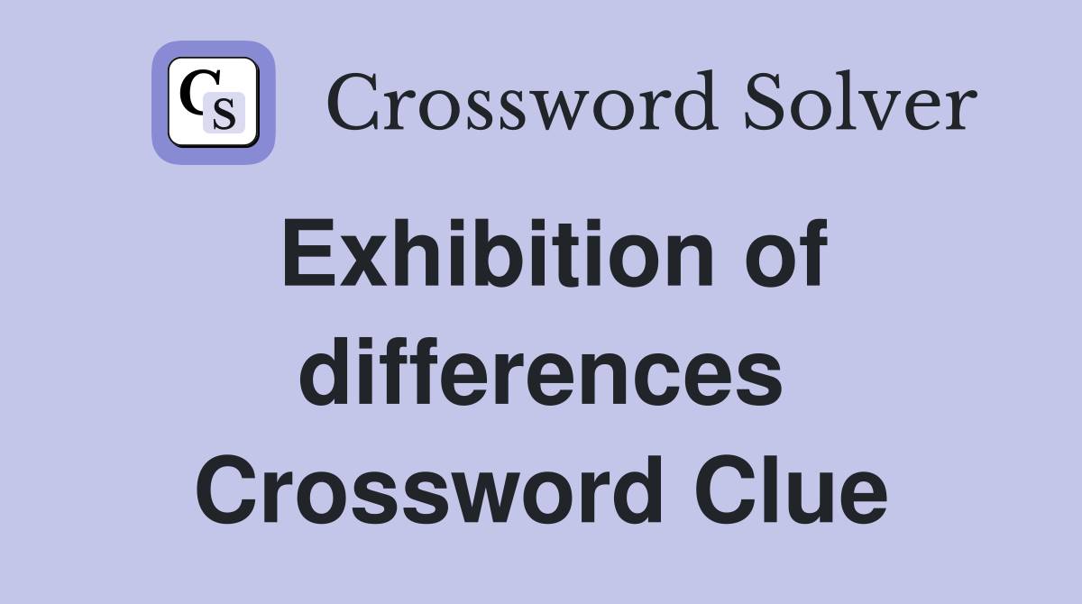 Exhibition of differences Crossword Clue