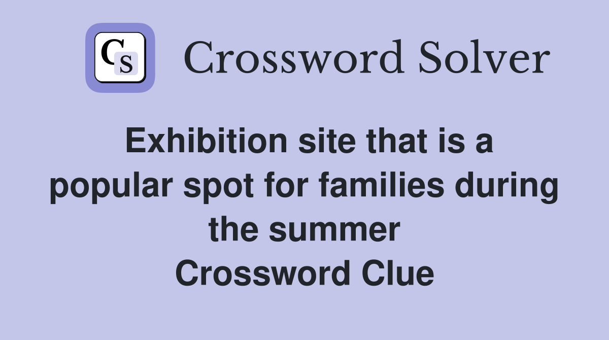 Exhibition site that is a popular spot for families during the summer Crossword Clue