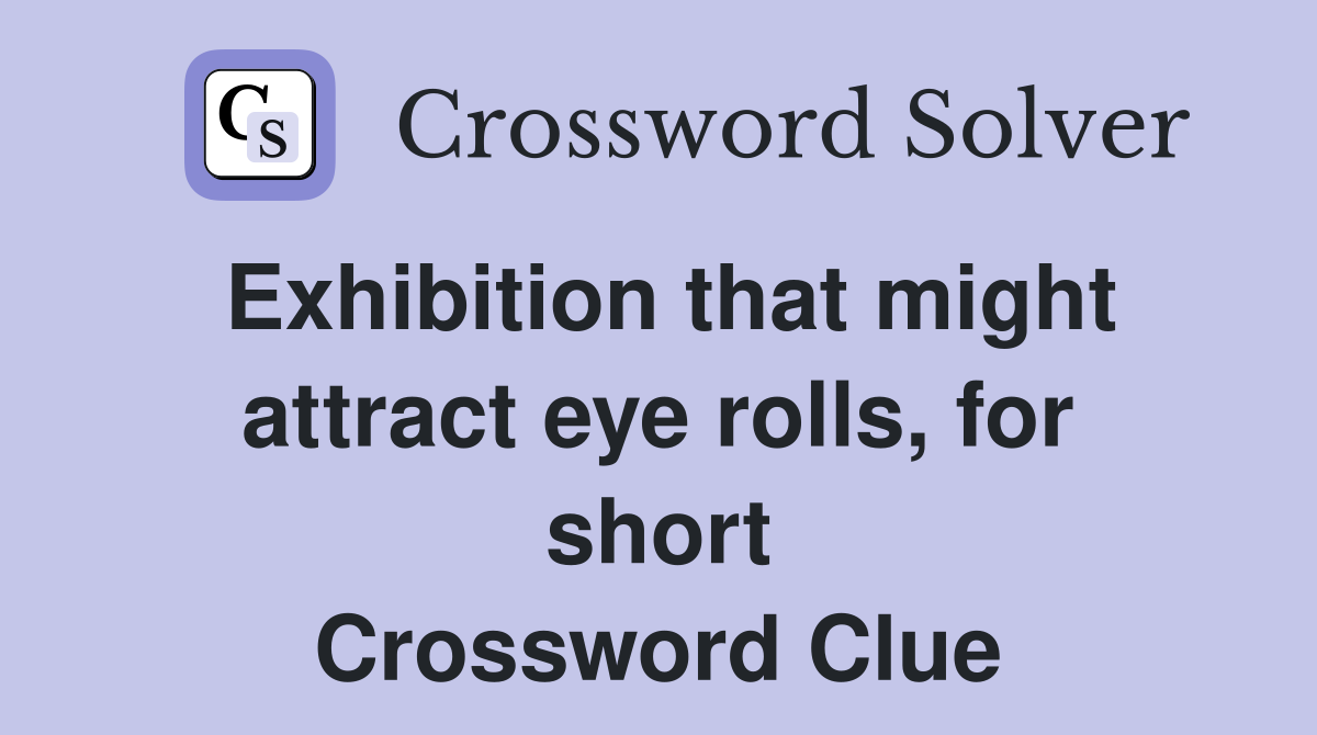 Exhibition that might attract eye rolls, for short Crossword Clue