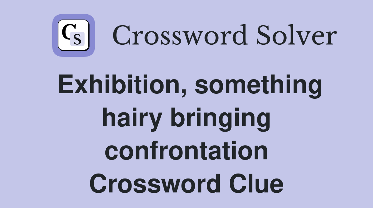 Exhibition, something hairy bringing confrontation Crossword Clue