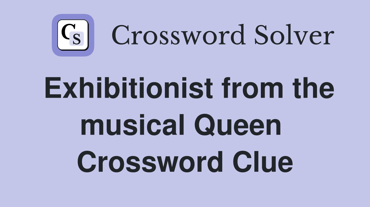 Exhibitionist from the musical Queen  Crossword Clue