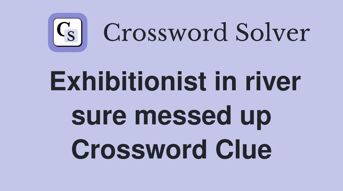 Exhibitionist in river sure messed up Crossword Clue