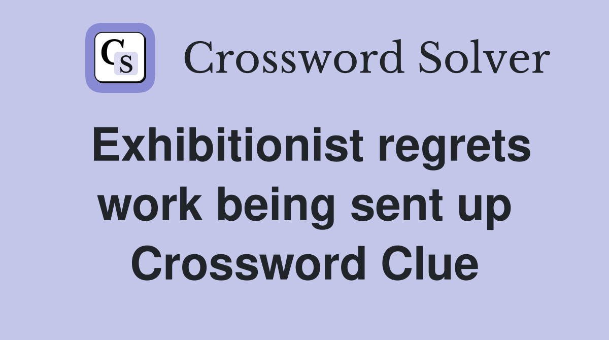 Exhibitionist regrets work being sent up Crossword Clue