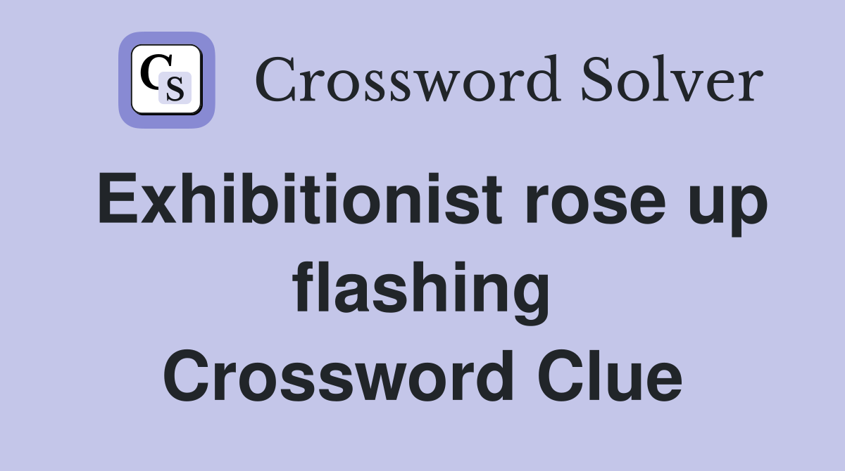 Exhibitionist rose up flashing Crossword Clue
