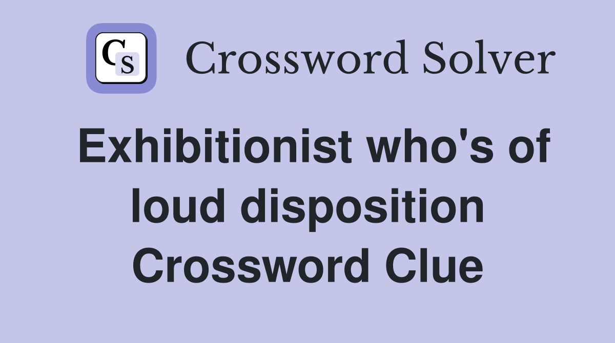 Exhibitionist who's of loud disposition Crossword Clue
