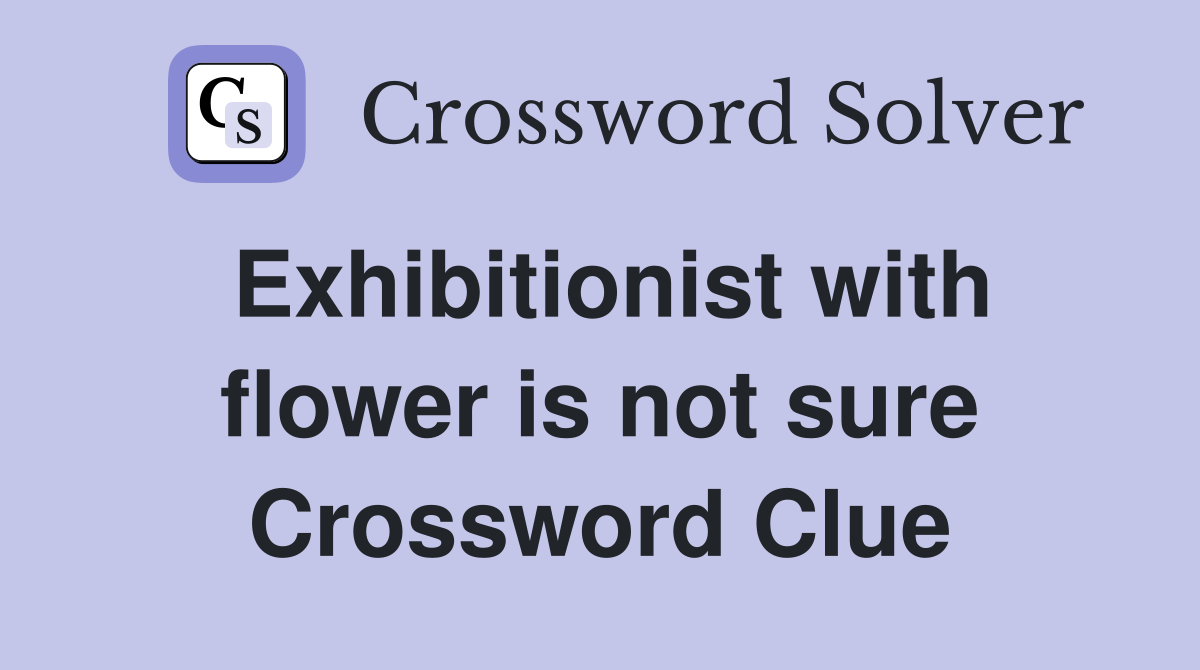 Exhibitionist with flower is not sure Crossword Clue