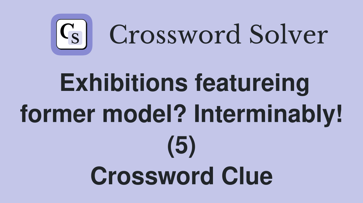Exhibitions featureing former model? Interminably! (5) Crossword Clue