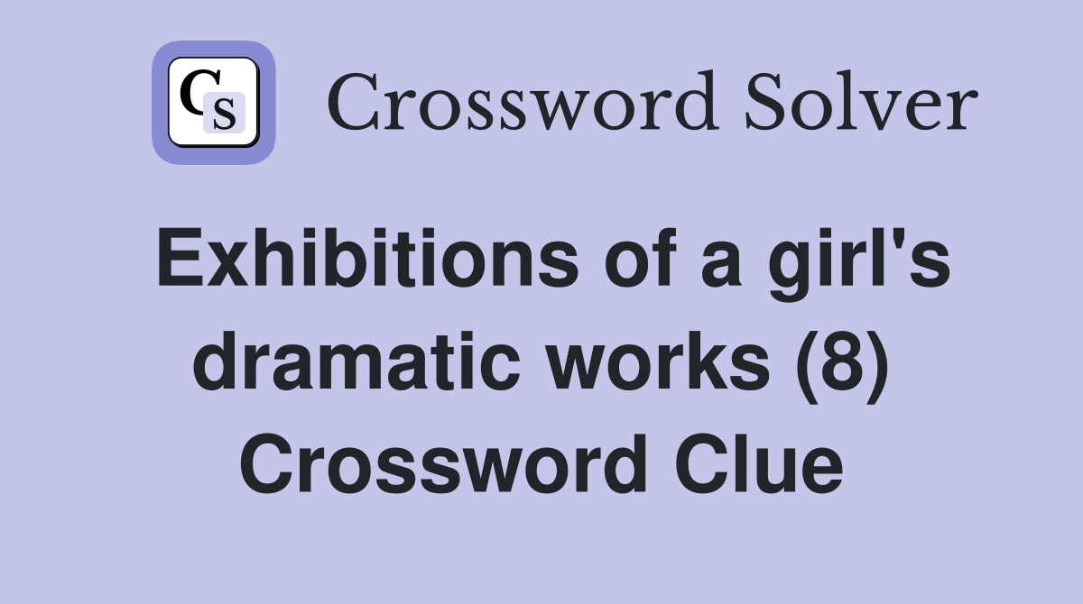Exhibitions of a girl's dramatic works (8) Crossword Clue
