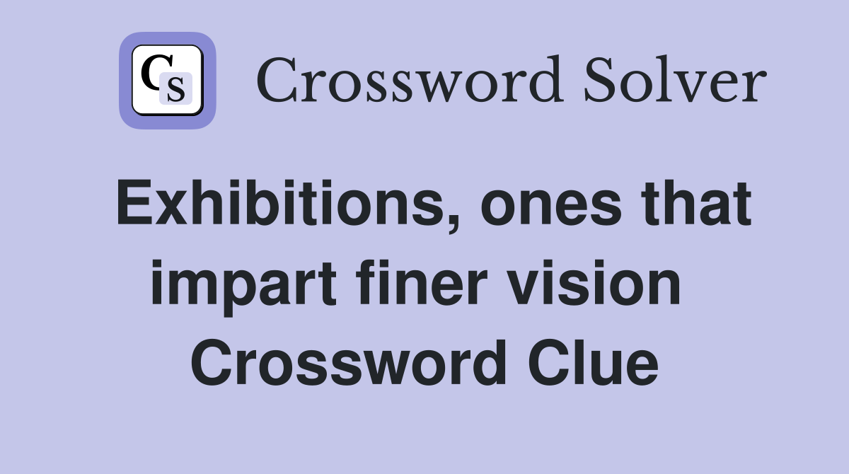 Exhibitions, ones that impart finer vision  Crossword Clue